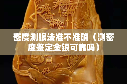 密度测银法准不准确（测密度鉴定金银可靠吗）