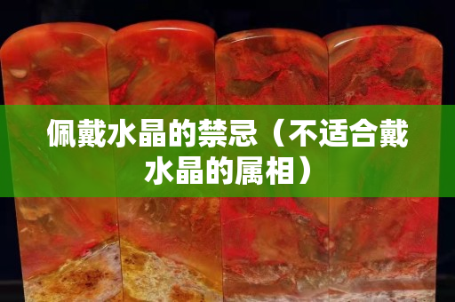 佩戴水晶的禁忌（不适合戴水晶的属相）