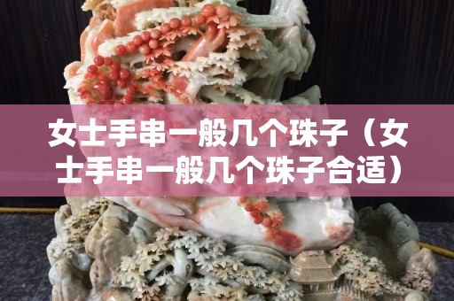 女士手串一般几个珠子（女士手串一般几个珠子合适）