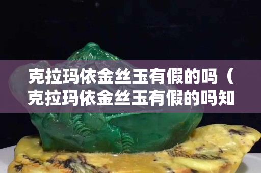 克拉玛依金丝玉有假的吗（克拉玛依金丝玉有假的吗知乎）