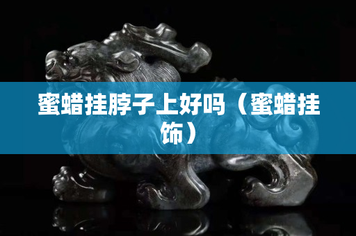 蜜蜡挂脖子上好吗（蜜蜡挂饰）