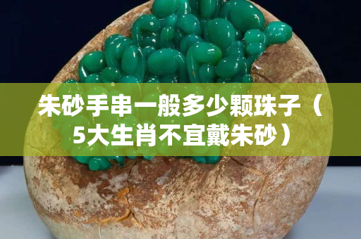 朱砂手串一般多少颗珠子（5大生肖不宜戴朱砂）