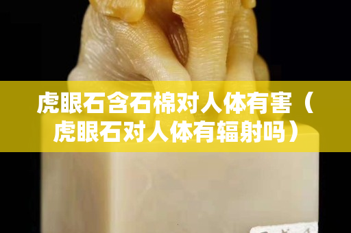 虎眼石含石棉对人体有害（虎眼石对人体有辐射吗）
