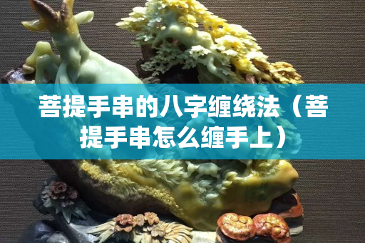 菩提手串的八字缠绕法（菩提手串怎么缠手上）