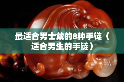 最适合男士戴的8种手链（适合男生的手链）