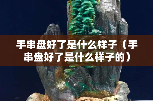 手串盘好了是什么样子（手串盘好了是什么样子的）
