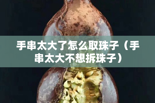 手串太大了怎么取珠子（手串太大不想拆珠子）