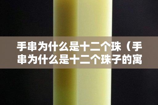 手串为什么是十二个珠（手串为什么是十二个珠子的寓意）