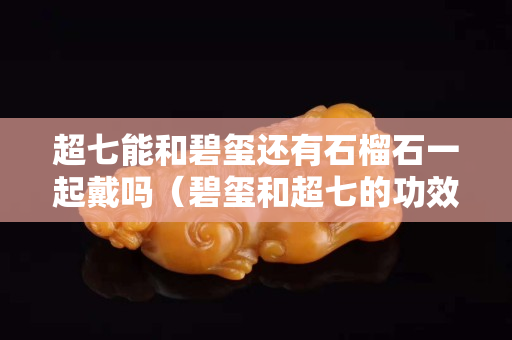 超七能和碧玺还有石榴石一起戴吗（碧玺和超七的功效与作用）