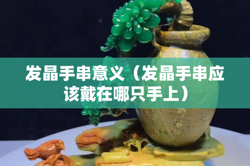 发晶手串意义（发晶手串应该戴在哪只手上）