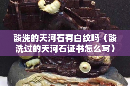 酸洗的天河石有白纹吗（酸洗过的天河石证书怎么写）