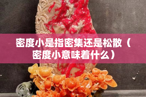 密度小是指密集还是松散（密度小意味着什么）