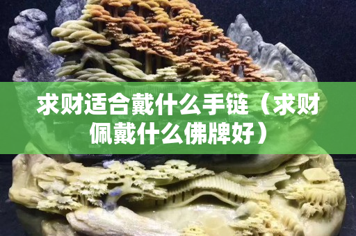 求财适合戴什么手链（求财佩戴什么佛牌好）