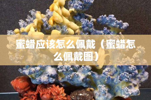 蜜蜡应该怎么佩戴（蜜蜡怎么佩戴图）