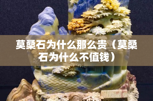莫桑石为什么那么贵（莫桑石为什么不值钱）