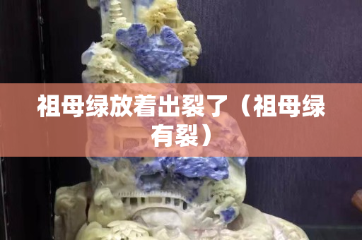 祖母绿放着出裂了（祖母绿有裂）