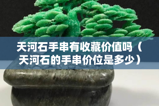 天河石手串有收藏价值吗（天河石的手串价位是多少）