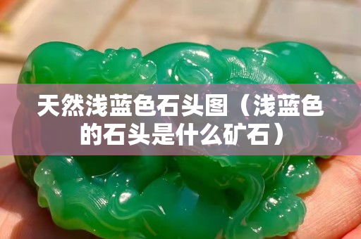 天然浅蓝色石头图（浅蓝色的石头是什么矿石）