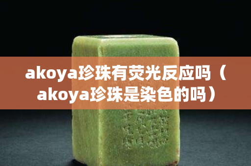 akoya珍珠有荧光反应吗（akoya珍珠是染色的吗）