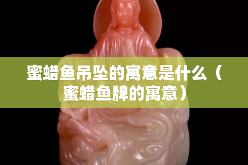蜜蜡鱼吊坠的寓意是什么（蜜蜡鱼牌的寓意）