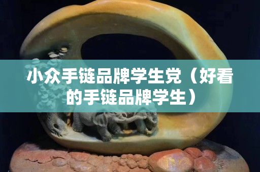 小众手链品牌学生党（好看的手链品牌学生）