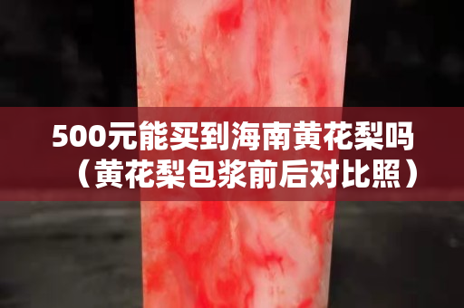 500元能买到海南黄花梨吗（黄花梨包浆前后对比照）