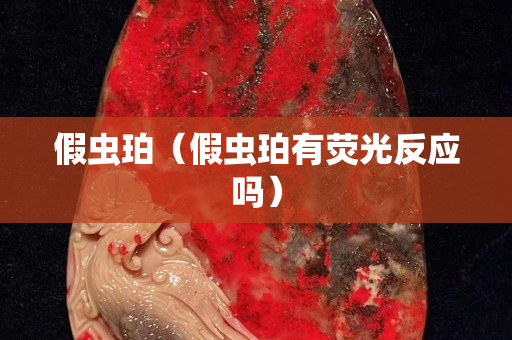 假虫珀（假虫珀有荧光反应吗）