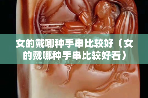女的戴哪种手串比较好（女的戴哪种手串比较好看）