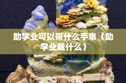 助学业可以带什么手串（助学业戴什么）