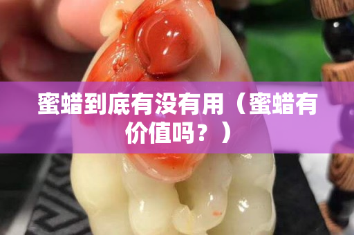 蜜蜡到底有没有用（蜜蜡有价值吗？）