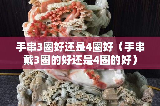 手串3圈好还是4圈好（手串戴3圈的好还是4圈的好）