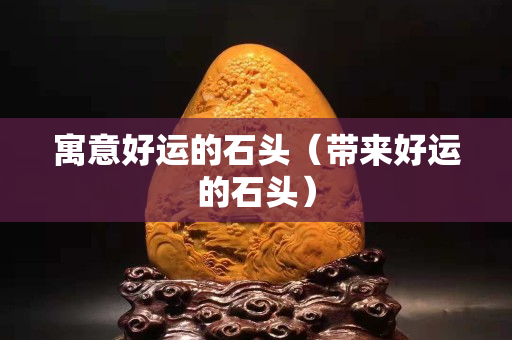 寓意好运的石头（带来好运的石头）
