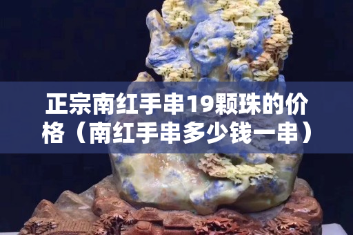 正宗南红手串19颗珠的价格（南红手串多少钱一串）