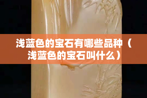 浅蓝色的宝石有哪些品种（浅蓝色的宝石叫什么）