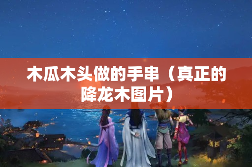 木瓜木头做的手串（真正的降龙木图片）