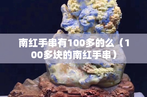 南红手串有100多的么（100多块的南红手串）