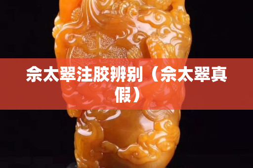 佘太翠注胶辨别（佘太翠真假）