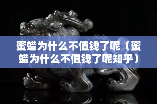 蜜蜡为什么不值钱了呢（蜜蜡为什么不值钱了呢知乎）