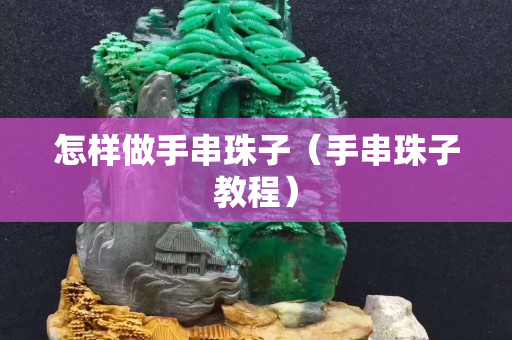 怎样做手串珠子（手串珠子教程）