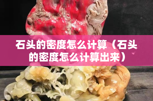 石头的密度怎么计算（石头的密度怎么计算出来）