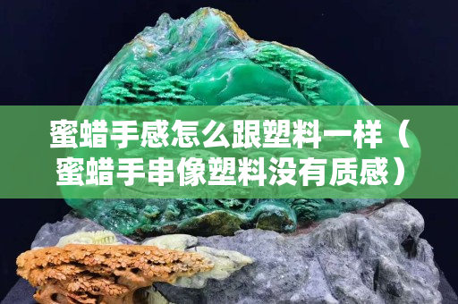 蜜蜡手感怎么跟塑料一样（蜜蜡手串像塑料没有质感）