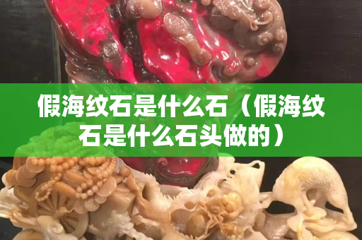 假海纹石是什么石（假海纹石是什么石头做的）