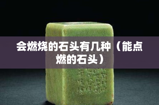 会燃烧的石头有几种（能点燃的石头）