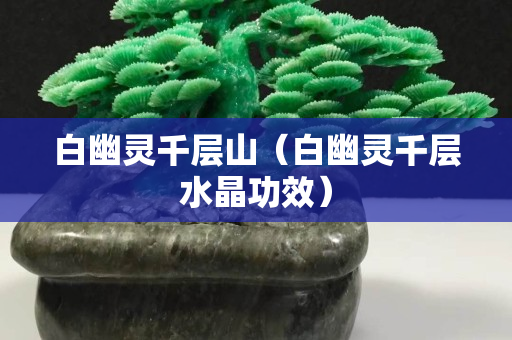 白幽灵千层山（白幽灵千层水晶功效）