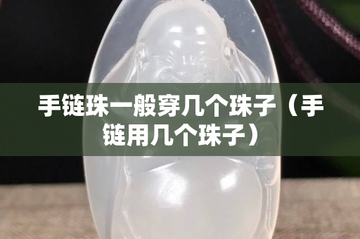 手链珠一般穿几个珠子（手链用几个珠子）