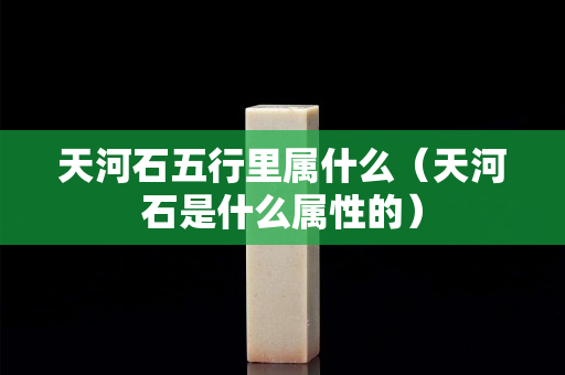 天河石五行里属什么（天河石是什么属性的）