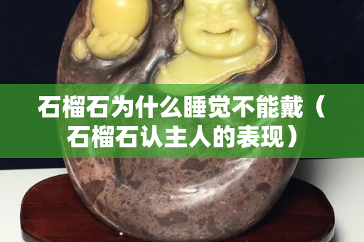 石榴石为什么睡觉不能戴（石榴石认主人的表现）