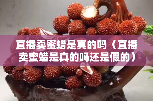 直播卖蜜蜡是真的吗（直播卖蜜蜡是真的吗还是假的）