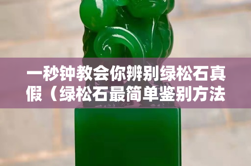 一秒钟教会你辨别绿松石真假（绿松石最简单鉴别方法）