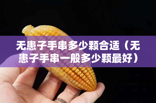 无患子手串多少颗合适（无患子手串一般多少颗最好）